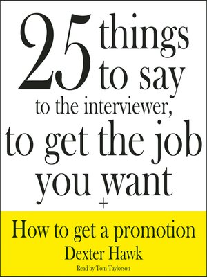 cover image of 25 Things to Say to the Interviewer, to Get the Job You Want + How to Get a Promotion